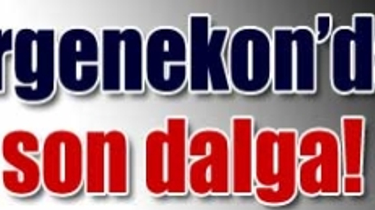 ERGENEKON�DA YENİ DALGA!..