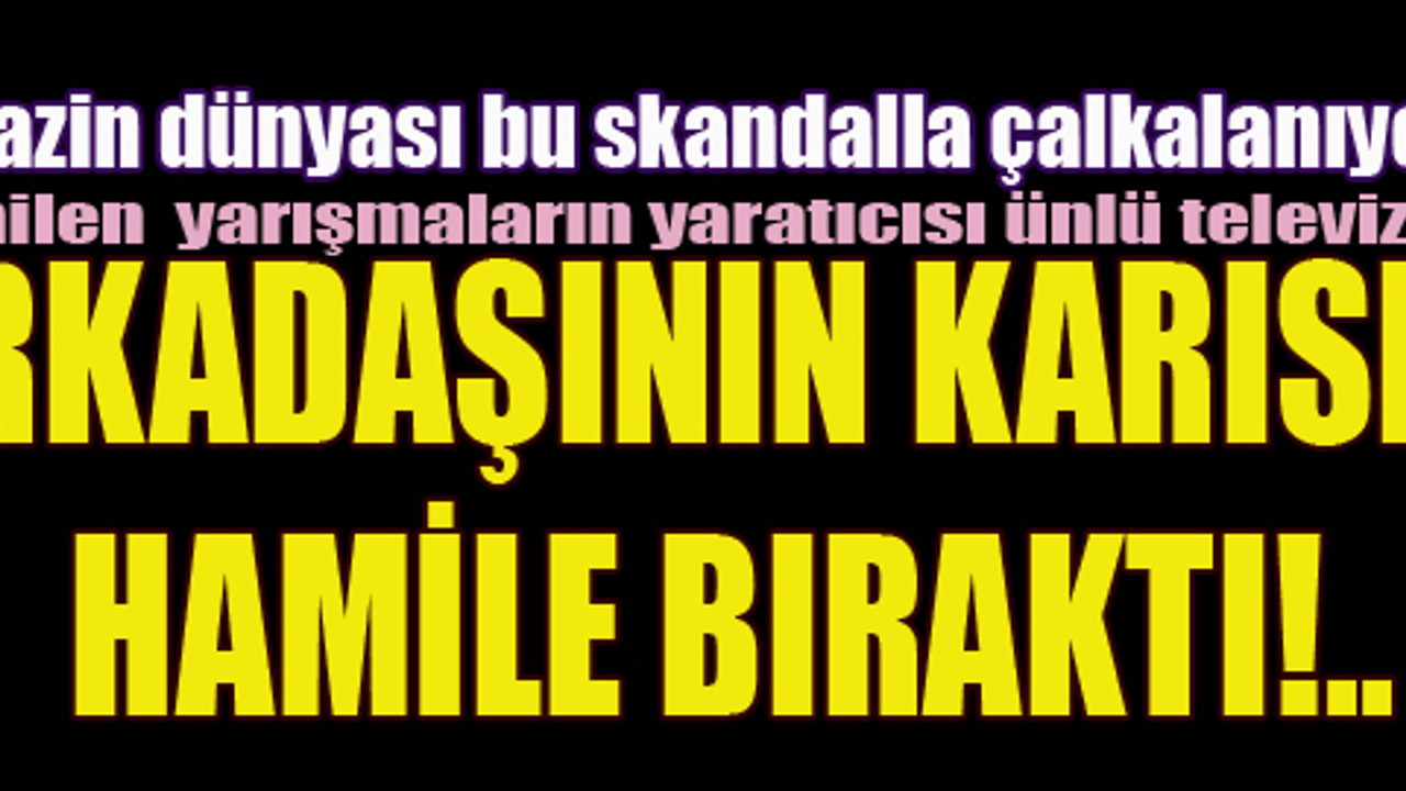 Ünlü televizyoncu arkadaşının karısını hamile bıraktı!.. Ünlü televizyoncu arkadaşının karısını hamile bıraktı!..