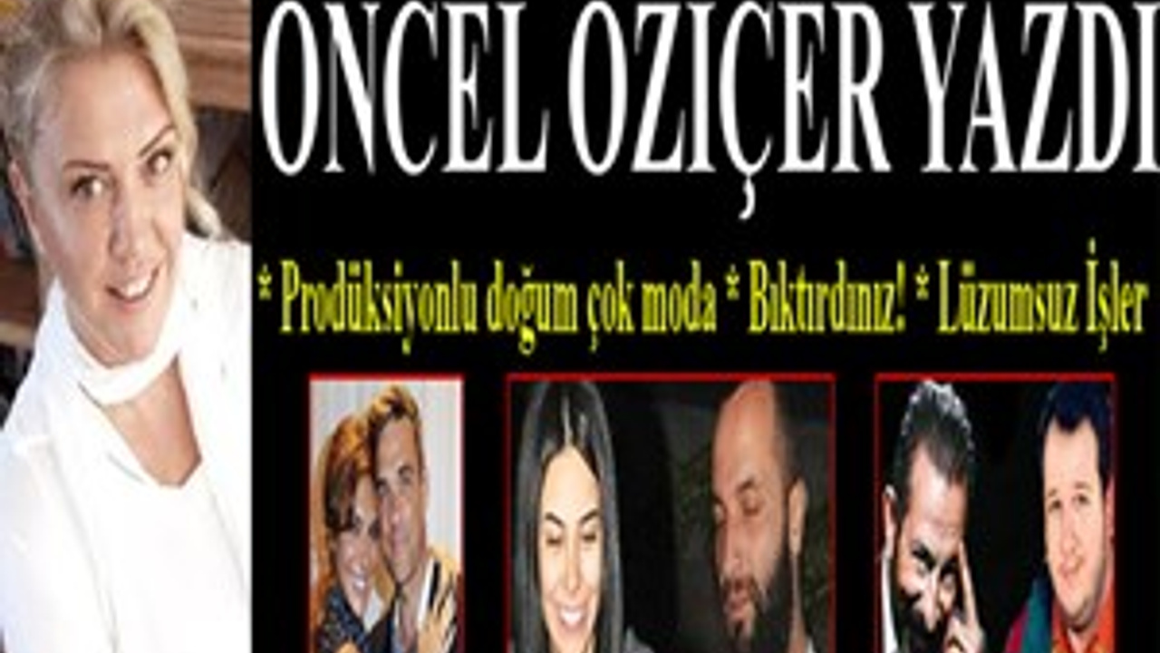 Öncel Öziçer yazdı �Prodüksiyonlu doğum çok moda�