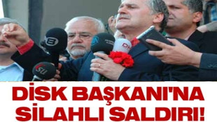 DİSK BAŞKANI'NA SİLAHLI SALDIRI!