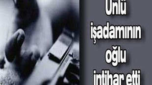 ÜNLÜ İŞADAMININ OĞLU İNTİHAR ETTİ