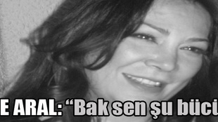 Ayşe Aral: 'Bak sen şu bücüre'