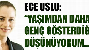 Ece Uslu: 'Benim ruhum genç'