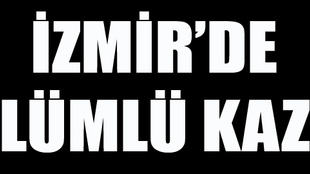 İzmir'de üzücü kaza