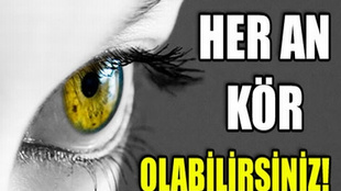 HER AN KÖR OLABİLİRSİNİZ!