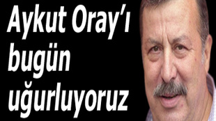 AYKUT ORAY'I UĞURLUYORUZ