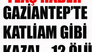 GAZİANTEP'TE KATLİAM GİBİ KAZA