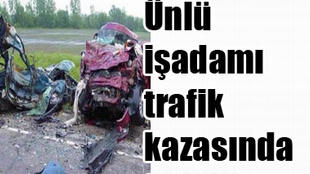 ÜNLÜ İŞADAMI TRAFİK KAZASINDA ÖLDÜ