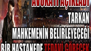 Tarkan'ın avukatı açıkladı!...’’Tarkan hastanede tedavi görecek’’