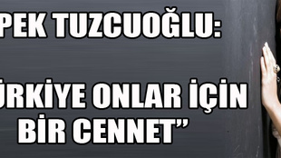 İpek Tuzcuoğlu: 'Türkiye onlar için bir cennet'