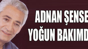 Adnan Şenses yoğun bakımda!..