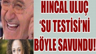 Hıncal Uluç 'su testisi'ni böyle savundu!..