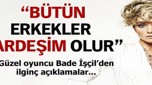 Bade İşçil: 'Bütün erkekler kardeşim olur'