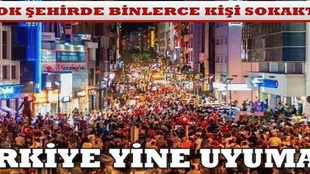 Türkiye dün geceyi sokakta geçirdi