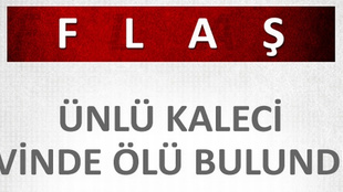 Ünlü kaleci, evinde ölü bulundu!..