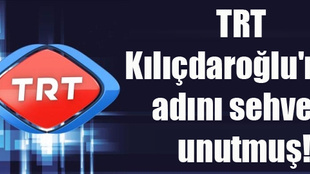 TRT Kılıçdaroğlu'nun adını sehven unutmuş!