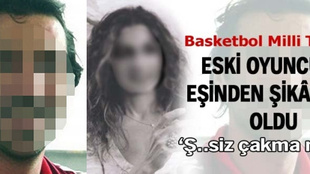 Eski basketbolcu eşinden şikayetçi oldu