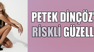 Petek Dinçöz'ün riskli güzelliği