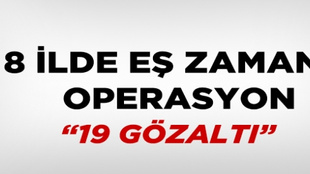 8 ilde operasyon!.. 19 gözaltı!..