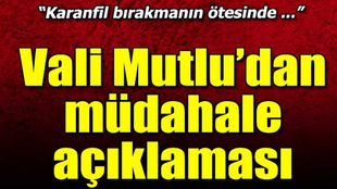 Vali Mutlu'dan müdahale açıklaması