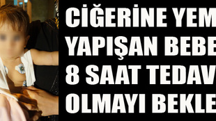 Ciğerine yemek yapışan bebek 8 saat tedavi olmayı bekledi