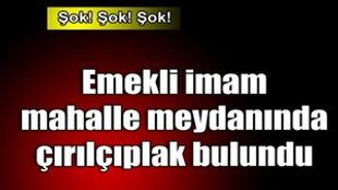 Emekli imamı dövüp çırıl çıplak mahalle meydanına attılar!