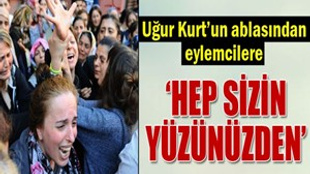 Uğur Kurt'un ablasından eylemcilere tepki!