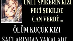 Ünlü spikerin kızı feci şekilde can verdi!