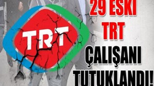 29 eski TRT çalışanı tutuklandı!