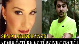 Sema Denker yazdı: "Semih Öztürk ve Türkiye Gerçeği"