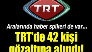 TRT çalışanı 42 kişi gözaltına alındı