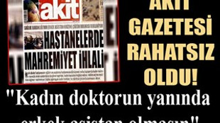 Akit Gazetesi: "Kadın doktorun yanında erkek asistan olmasın"