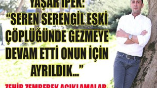Yaşar İpek: "Seren Serengil eski çöplüğünde gezmeye devam ettiği için ayrıldık"