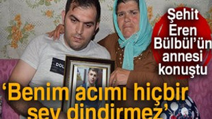 Şehit Eren Bülbül’ün annesi Ayşe Bülbül: "Benim acımı hiçbir şey dindirmez"