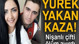 Yürek yakan trafik kazası 2 aylık nişanlı çifti ayırdı