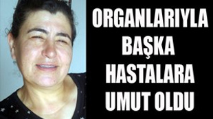 Organlarıyla başka hastalara umut oldu