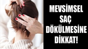 Mevsimsel saç dökülmesine dikkat!