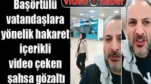 Başörtülü vatandaşlara yönelik hakaret içerikli video çeken şahsa gözaltı