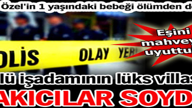 Ünlü işadamı lüks villasında soyuldu!