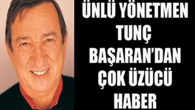 Yönetmen Tunç Başaran hastanelik oldu!