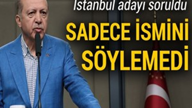 Cumhurbaşkanı Erdoğan'a İstanbul adayı soruldu