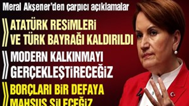 Meral Akşener: "Atatürk resimleri ve Türk bayrağı kaldırıldı"