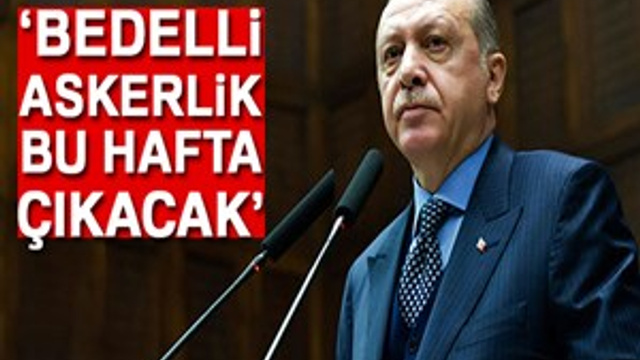 Cumhurbaşkanı Erdoğan: "Bedelli askerlik bu hafta çıkacak"
