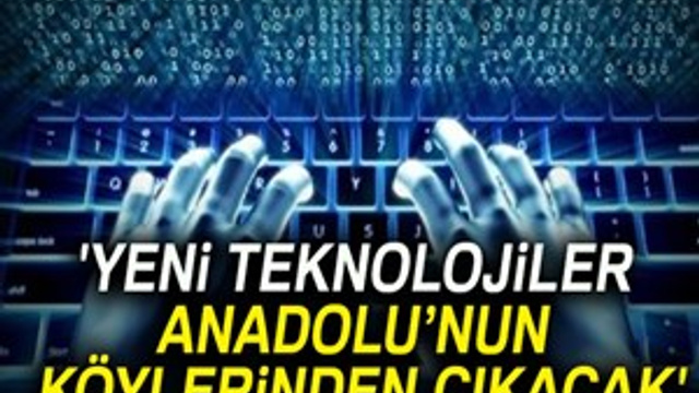 Yeni teknolojiler Anadolu’nun köylerinden çıkacak