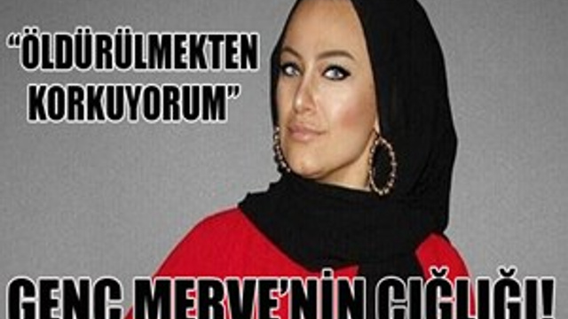 Genç Merve: "Öldürülmekten korkuyorum"