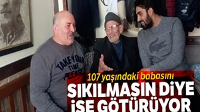 107 yaşındaki babasını sıkılmasın diye işe götürüyor
