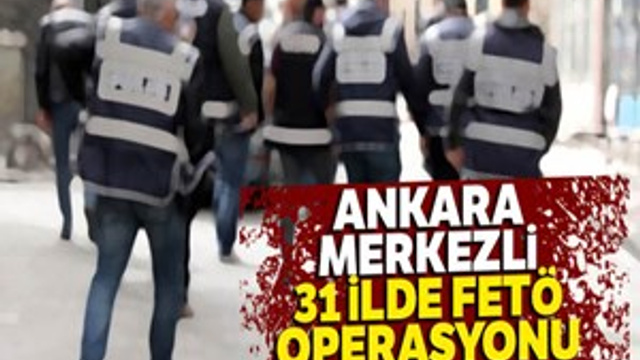 Ankara merkezli 31 ilde FETÖ operasyonu
