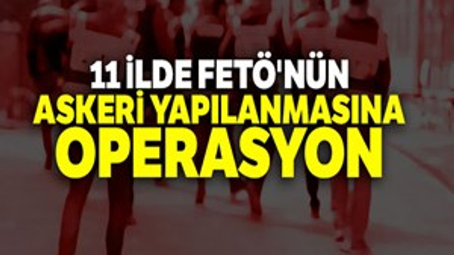 11 ilde FETÖ'nün askeri yapılanmasına yönelik operasyon