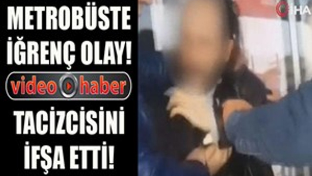 Metrobüste kendisini taciz eden sapığı ifşa etti