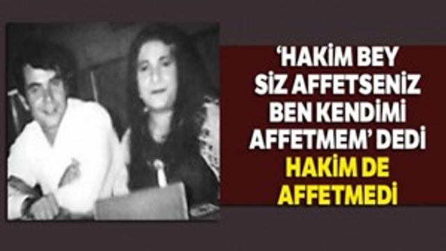 ‘Hakim bey siz affetseniz ben kendimi affetmem' dedi